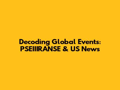 Decoding Global Events: PSEIIIRANSE & US News