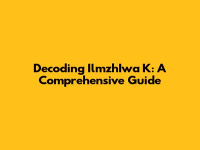 Decoding IlmzhIwa K: A Comprehensive Guide