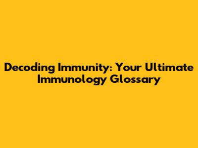 Decoding Immunity: Your Ultimate Immunology Glossary