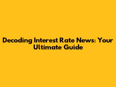 Decoding Interest Rate News: Your Ultimate Guide