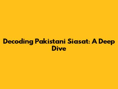 Decoding Pakistani Siasat: A Deep Dive