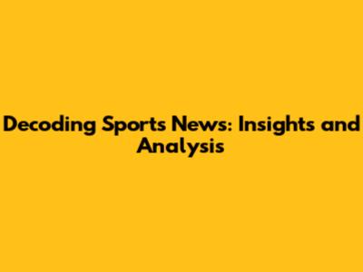 Decoding Sports News: Insights and Analysis