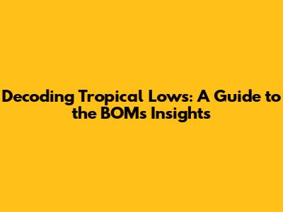 Decoding Tropical Lows: A Guide to the BOM's Insights