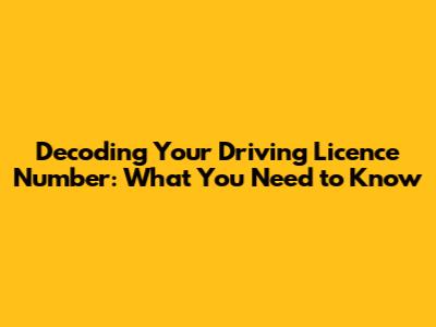 Decoding Your Driving Licence Number: What You Need to Know