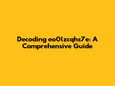 Decoding eo0lzcqhs7e: A Comprehensive Guide