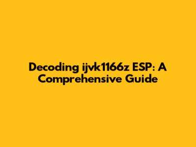 Decoding ijvk1166z ESP: A Comprehensive Guide