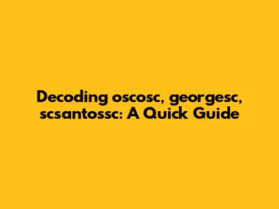 Decoding oscosc, georgesc, scsantossc: A Quick Guide