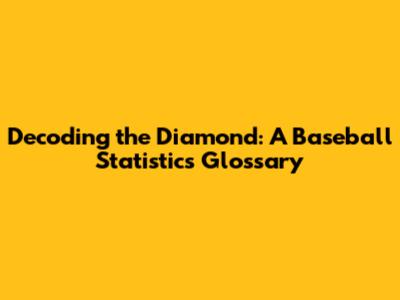 Decoding the Diamond: A Baseball Statistics Glossary