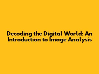 Decoding the Digital World: An Introduction to Image Analysis