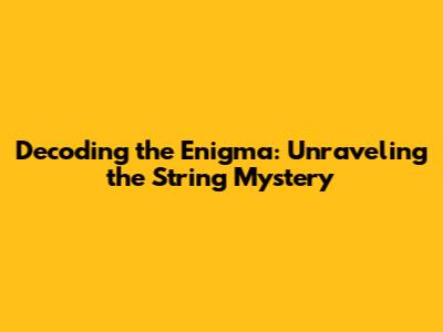 Decoding the Enigma: Unraveling the String Mystery