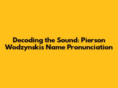 Decoding the Sound: Pierson Wodzynski's Name Pronunciation