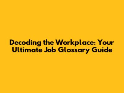 Decoding the Workplace: Your Ultimate Job Glossary Guide