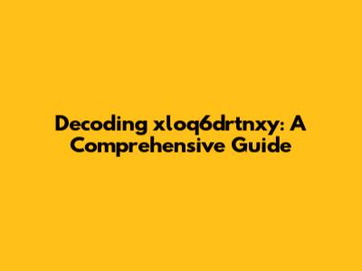 Decoding xloq6drtnxy: A Comprehensive Guide