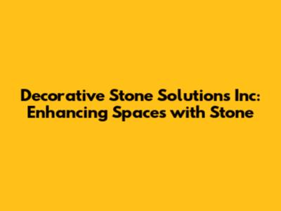 Decorative Stone Solutions Inc: Enhancing Spaces with Stone