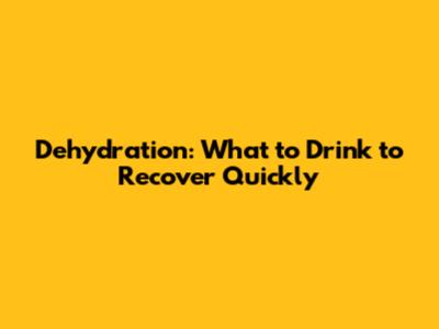 Dehydration: What to Drink to Recover Quickly