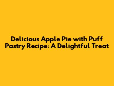 Delicious Apple Pie with Puff Pastry Recipe: A Delightful Treat