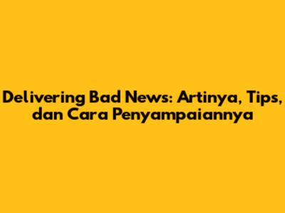 Delivering Bad News: Artinya, Tips, dan Cara Penyampaiannya