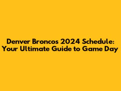 Denver Broncos 2024 Schedule: Your Ultimate Guide to Game Day