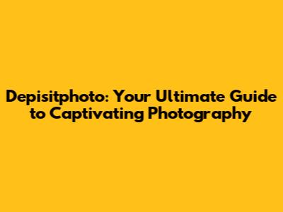 Depisitphoto: Your Ultimate Guide to Captivating Photography