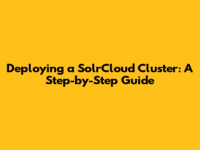Deploying a SolrCloud Cluster: A Step-by-Step Guide