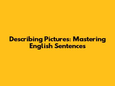 Describing Pictures: Mastering English Sentences