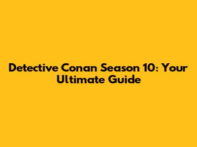 Detective Conan Season 10: Your Ultimate Guide