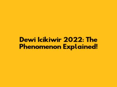 Dewi Icikiwir 2022: The Phenomenon Explained!