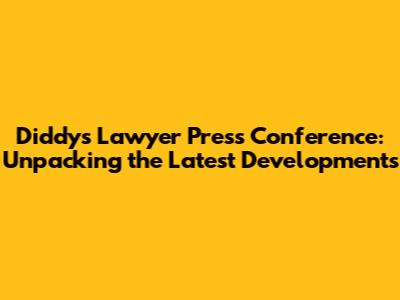 Diddy's Lawyer Press Conference: Unpacking the Latest Developments