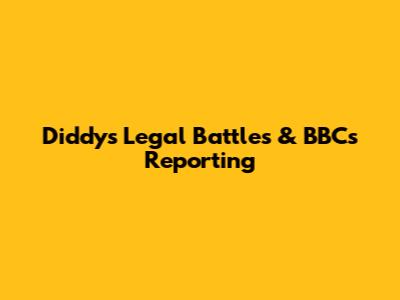 Diddy's Legal Battles & BBC's Reporting
