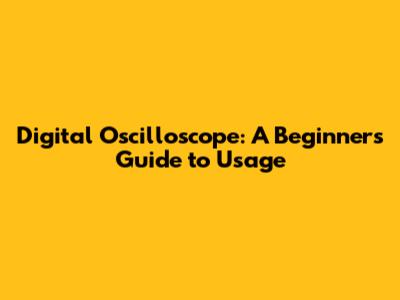 Digital Oscilloscope: A Beginner's Guide to Usage