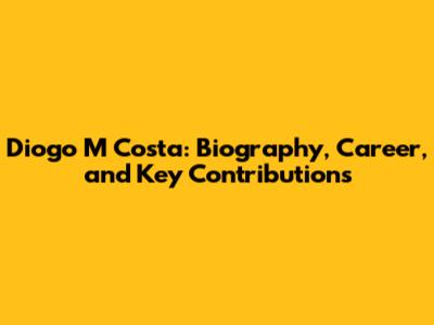 Diogo M Costa: Biography, Career, and Key Contributions