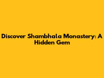 Discover Shambhala Monastery: A Hidden Gem