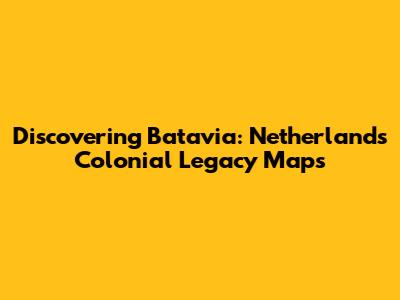 Discovering Batavia: Netherlands' Colonial Legacy Maps