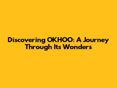 Discovering OKHOO: A Journey Through Its Wonders