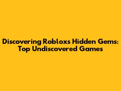 Discovering Roblox's Hidden Gems: Top Undiscovered Games