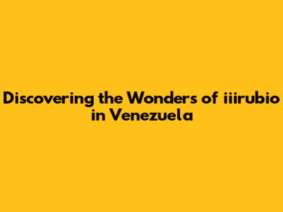 Discovering the Wonders of iiirubio in Venezuela
