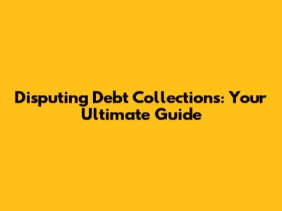 Disputing Debt Collections: Your Ultimate Guide