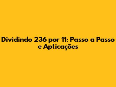 Dividindo 236 por 11: Passo a Passo e Aplicações