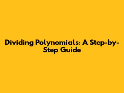 Dividing Polynomials: A Step-by-Step Guide