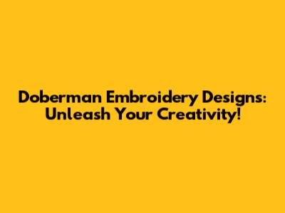 Doberman Embroidery Designs: Unleash Your Creativity!