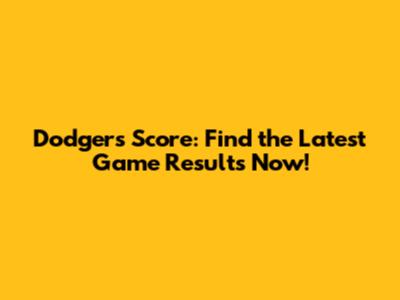 Dodgers Score: Find the Latest Game Results Now!