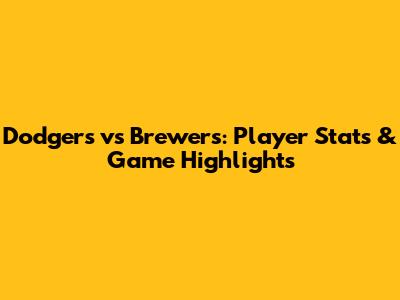 Dodgers vs Brewers: Player Stats & Game Highlights