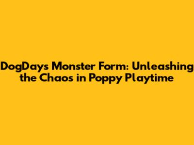 DogDay's Monster Form: Unleashing the Chaos in Poppy Playtime