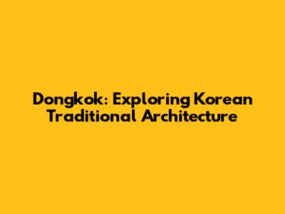 Dongkok: Exploring Korean Traditional Architecture