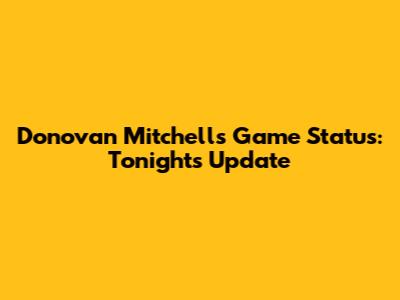 Donovan Mitchell's Game Status: Tonight's Update