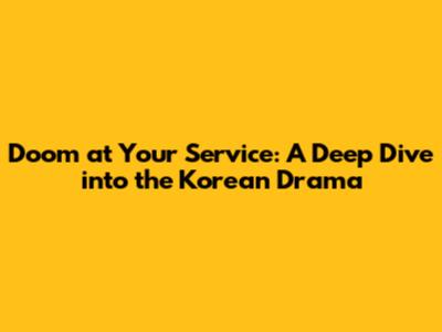Doom at Your Service: A Deep Dive into the Korean Drama
