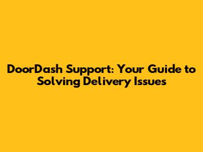DoorDash Support: Your Guide to Solving Delivery Issues