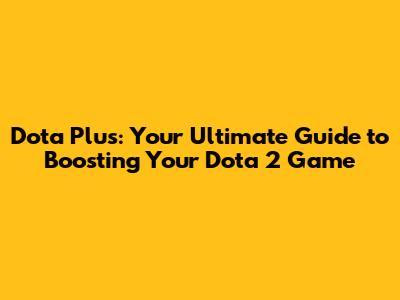 Dota Plus: Your Ultimate Guide to Boosting Your Dota 2 Game
