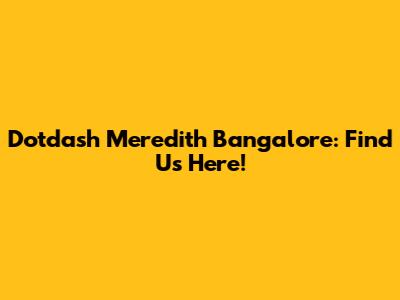 Dotdash Meredith Bangalore: Find Us Here!