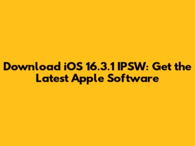 Download iOS 16.3.1 IPSW: Get the Latest Apple Software